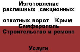 Изготовление распашных, секционных, откатных ворот - Крым, Симферополь Строительство и ремонт » Услуги   